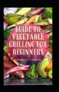 Guide To Vegetable Grilling For Beginners