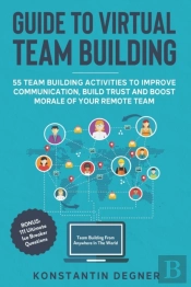 Guide To Virtual Team Building - 55 Team Building Activities To Improve Communication, Build Trust And Boost Morale Of Your Remote Team