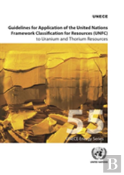 Guidelines For Application Of The United Nations Framework Classification For Resources (Unfc) To Uranium And Thorium Resources