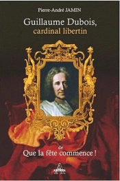 Guillaume Dubois, Cardinal Libertin De Que La Fête Commence