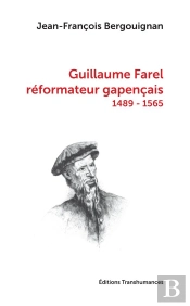 Guillaume Farel, Réformateur Gapençais (1489-1565)