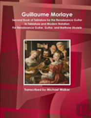 Guillaume Morlaye Second Book Of Tablature For The Renaissance Guitar In Tablature And Modern Notation For Renaissance Guitar, Guitar, And Baritone Ukulele