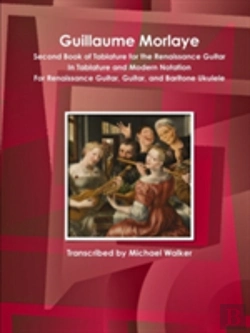 Bertrand.pt - Guillaume Morlaye Second Book Of Tablature For The Renaissance Guitar In Tablature And Modern Notation For Renaissance Guitar, Guitar, And Baritone Ukulele
