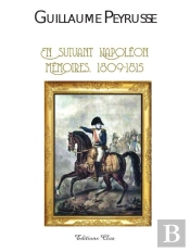 Guillaume Peyrusse ; En Suivant Napoléon ; Mémoires 1809-1815