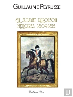 Bertrand.pt - Guillaume Peyrusse ; En Suivant Napoléon ; Mémoires 1809-1815