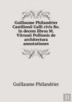 Bertrand.pt - Guillaume Philandrier Castilionii Galli Civis Ro. In Decem Libros M. Vitruuii Pollionis De Architectura Annotationes