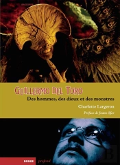 Guillermo Del Toro ; Des Hommes, Des Dieux Et Des Monstres