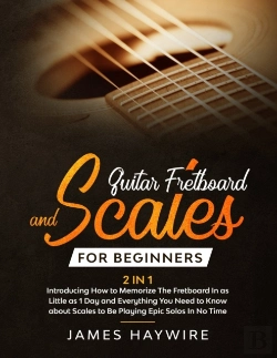 Bertrand.pt - Guitar Scales And Fretboard For Beginners (2 In 1) Introducing How To Memorize The Fretboard In As Little As 1 Day And Everything You Need To Know About Scales To Be Playing Epic Solos In No Time