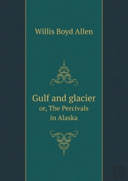Bertrand.pt - Gulf And Glacier Or, The Percivals In Alaska
