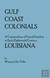 Gulf Coast Colonials. A Compendium Of French Families In Early Eighteenth Century Louisiana