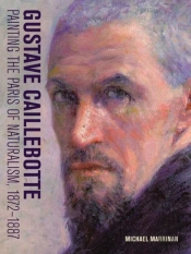 Gustave Caillebotte - Painting The Paris Of Naturalism, 1872-1887