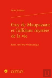 Guy De Maupassant Et L'Affolant Mystère De La Vie ; Essai Sur L'Oeuvre Fantastique