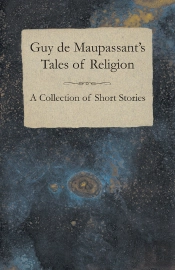 Guy De Maupassant'S Tales Of Religion - A Collection Of Short Stories