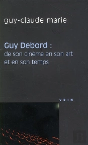 Guy Debord ; De Son Cinéma En Son Art Et En Son Temps