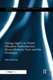 Gyorgy Ligeti'S Le Grand Macabre: Postmodernism, Musico-Dramatic Form And The Grotesque