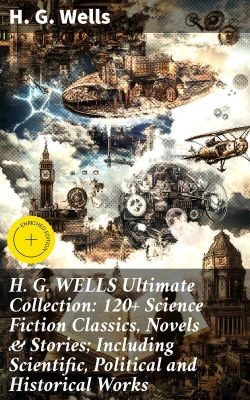 Bertrand.pt - H. G. Wells Ultimate Collection: 120+ Science Fiction Classics, Novels & Stories; Including Scientific, Political And Historical Works