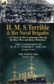 H. M. S Terrible And Her Naval Brigades: A Cruiser & Her Campaigns During The Boer War And Boxer Rebellion-The Commission Of H. M. S. 'Terrible' 1898-