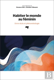 Habiter Le Monde Au Feminin - Entre Recits Et Phenomenologie