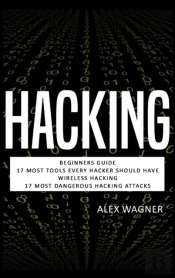 Hacking: Beginners Guide, 17 Must Tools Every Hacker Should Have, Wireless Hacking & 17 Most Dangerous Hacking Attacks
