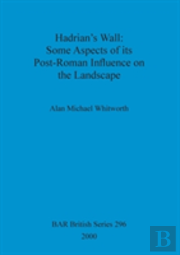 Hadrian'S Wall : Some Aspects Of Its Post-Roman Influence On The Landscape