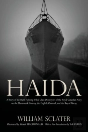 Haida: A Story Of The Hard Fighting Tribal Class Destroyers Of The Royal Canadian Navy On The Murmansk Convoy, The English Channel And The Bay Of Biscay