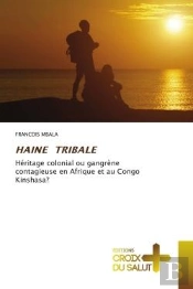 Haine Tribale - Heritage Colonial Ou Gangrene Contagieuse En Afrique Et Au Congo Kinshasa?