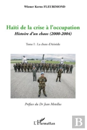 Haïti De La Crise À L'Occupation ; Histoire D'Un Chaos (2000-2004) Tome 1 ; La Chute D'Aristide