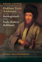 Hakham Tsevi Ashkenazi And The Battlegrounds Of The Early Modern Rabbinate