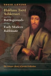 Hakham Tsevi Ashkenazi And The Battlegrounds Of The Early Modern Rabbinate