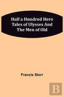 Half A Hundred Hero Tales Of Ulysses And The Men Of Old