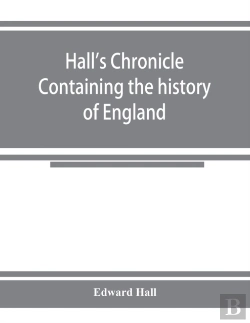 Bertrand.pt - Hall'S Chronicle; Containing The History Of England, During The Reign Of Henry The Fourth, And The Succeeding Monarchs, To The End Of The Reign Of Henry The Eighth, In Which Are Particularly Described