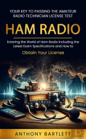 Ham Radio: Your Key To Passing The Amateur Radio Technician License Test (Entering The World Of Ham Radio Including The Latest Exam Specifications And How To Obtain Your License)