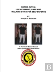 Hanbo Jutsu: Use Of Hanbo, Cane And Walking Stick For Self Defense