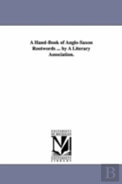 Hand-Book Of Anglo-Saxon Rootwords ... By A Literary Association.