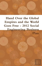 Hand Over The Global Empires And The World Goes Free - 2012 Social Engineering Business Plan