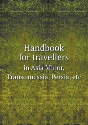Handbook For Travellers In Asia Minor, Transcaucasia, Persia, Etc