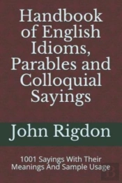 Handbook Of English Idioms, Parables And Colloquial Sayings: 1001 Sayings With Their Meanings And Sample Usage