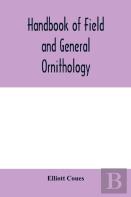 Handbook Of Field And General Ornithology; A Manual Of The Structure And Classification Of Birds