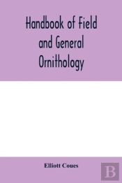 Handbook Of Field And General Ornithology; A Manual Of The Structure And Classification Of Birds