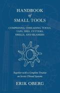 Handbook Of Small Tools Comprising Threading Tools, Taps, Dies, Cutters, Drills, And Reamers - Together With A Complete Treatise On Screw-Thread Systems