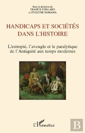 Handicaps Et Sociétés Dans L'Histoire ; L'Estropié, L'Aveugle Et Le Paralytique De L'Antiquité Aux Temps Modernes
