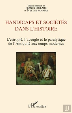 Bertrand.pt - Handicaps Et Sociétés Dans L'Histoire ; L'Estropié, L'Aveugle Et Le Paralytique De L'Antiquité Aux Temps Modernes