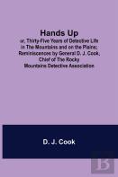 Hands Up; Or, Thirty-Five Years Of Detective Life In The Mountains And On The Plains; Reminiscences By General D. J. Cook, Chief Of The Rocky Mountains Detective Association