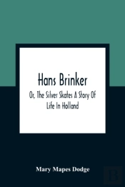 Hans Brinker; Or, The Silver Skates A Story Of Life In Holland