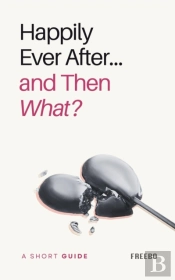 Happily Ever After... And Then What? A Short Guide To Long-Term Love