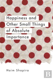 Happiness And Other Small Things Of Absolute Importance