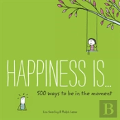Happiness Is . . . 500 Ways To Be In The Moment