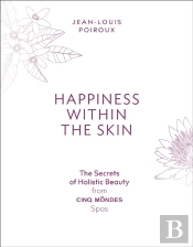 Happiness Within The Skin: The Secrets Of Holistic Beauty By The Founder Of Cinq Mondes Spas