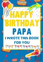 Happy Birthday Papa - I Wrote This Book For You