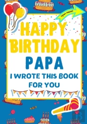 Happy Birthday Papa - I Wrote This Book For You